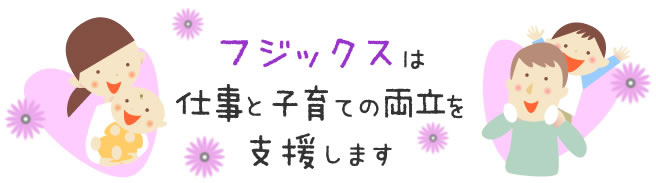 フジックスは仕事と子育ての両立を支援します